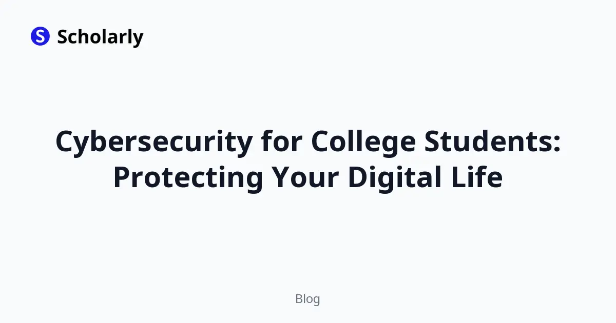 Cybersecurity for College Students: Protecting Your Digital Life