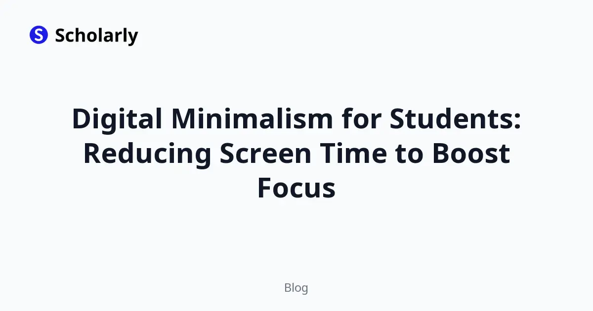Digital Minimalism for Students: Reducing Screen Time to Boost Focus