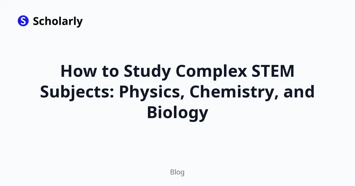 How to Study Complex STEM Subjects: Physics, Chemistry, and Biology