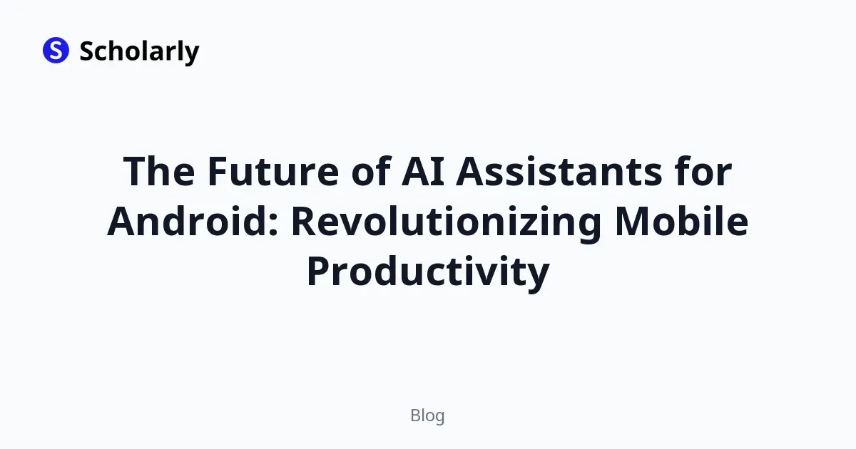The Future of AI Assistants for Android: Revolutionizing Mobile Productivity