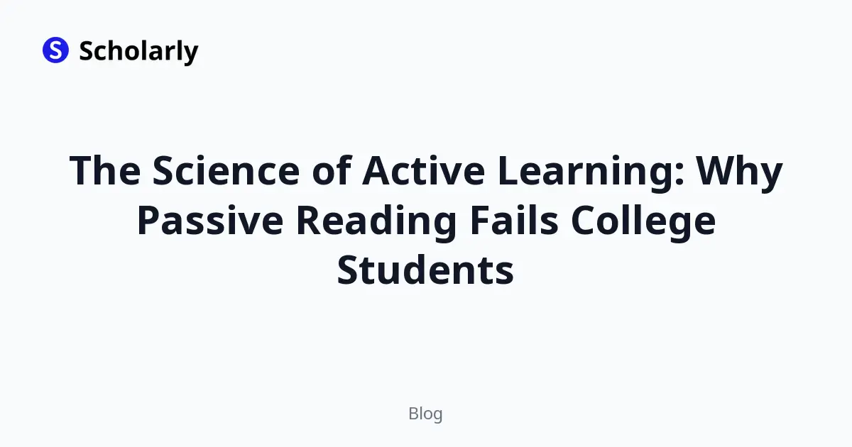 The Science of Active Learning: Why Passive Reading Fails College Students