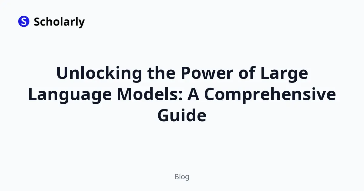 Unlocking the Power of Large Language Models: A Comprehensive Guide
